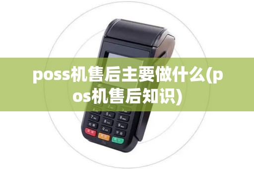 poss机售后主要做什么(pos机售后知识)