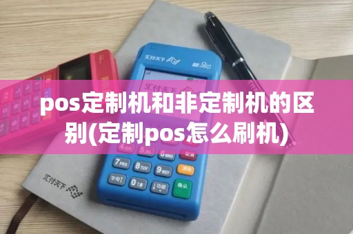 pos定制机和非定制机的区别(定制pos怎么刷机)