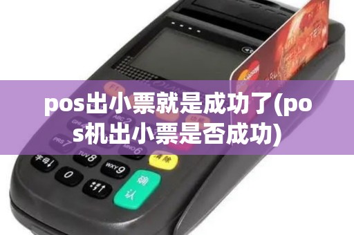 pos出小票就是成功了(pos机出小票是否成功)