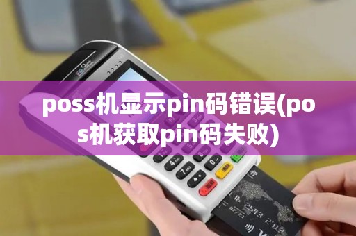 poss机显示pin码错误(pos机获取pin码失败)