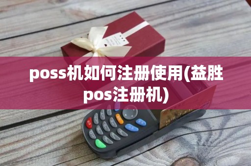 poss机如何注册使用(益胜pos注册机)