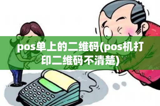 pos单上的二维码(pos机打印二维码不清楚)