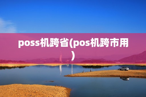 poss机跨省(pos机跨市用)