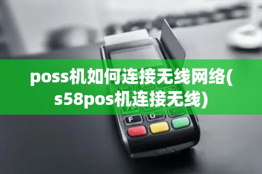 poss机如何连接无线网络(s58pos机连接无线)