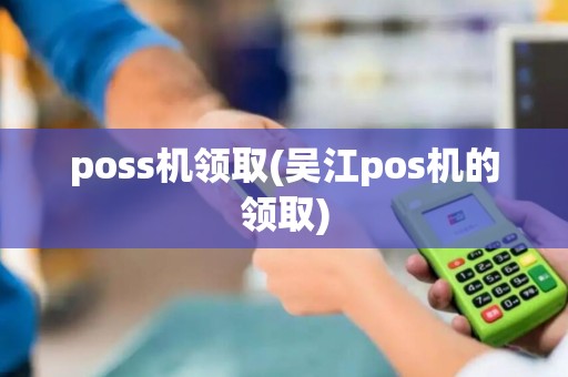 poss机领取(吴江pos机的领取)