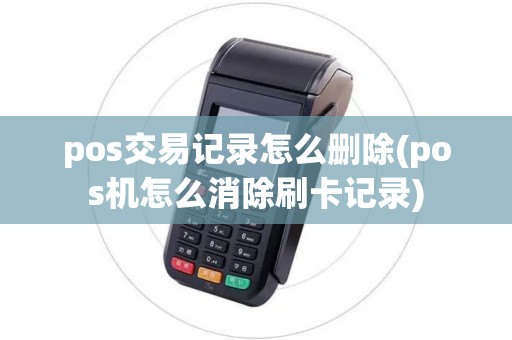 pos交易记录怎么删除(pos机怎么消除刷卡记录)