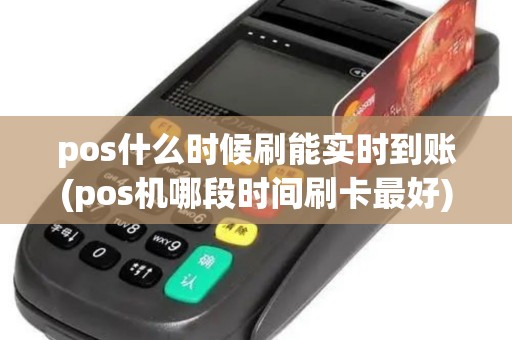 pos什么时候刷能实时到账(pos机哪段时间刷卡最好)