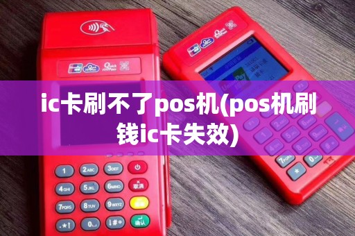 ic卡刷不了pos机(pos机刷钱ic卡失效)