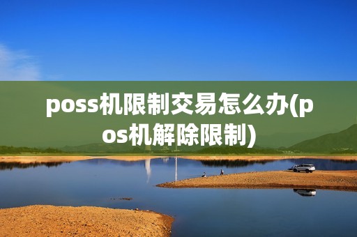 poss机限制交易怎么办(pos机解除限制)