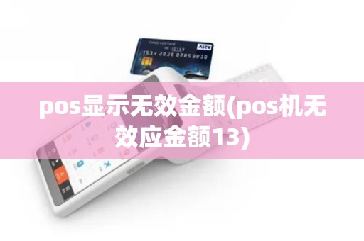 pos显示无效金额(pos机无效应金额13)
