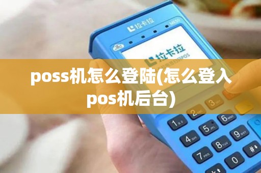 poss机怎么登陆(怎么登入pos机后台)