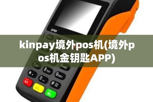 kinpay境外pos机(境外pos机金钥匙APP)