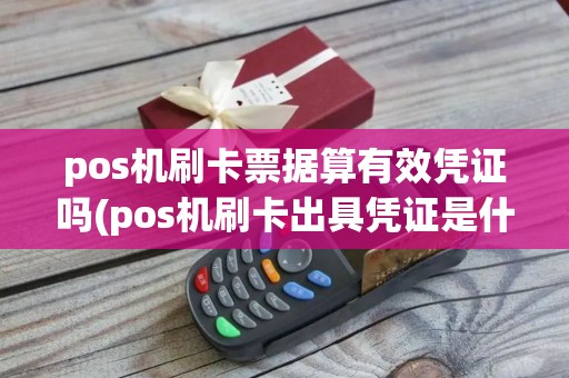 pos机刷卡票据算有效凭证吗(pos机刷卡出具凭证是什么)