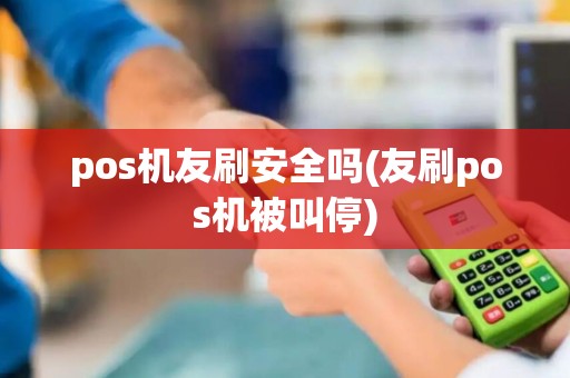 pos机友刷安全吗(友刷pos机被叫停)