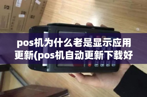 pos机为什么老是显示应用更新(pos机自动更新下载好处)