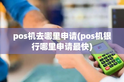 pos机去哪里申请(pos机银行哪里申请最快)