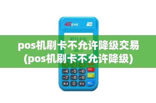 pos机刷卡不允许降级交易(pos机刷卡不允许降级)