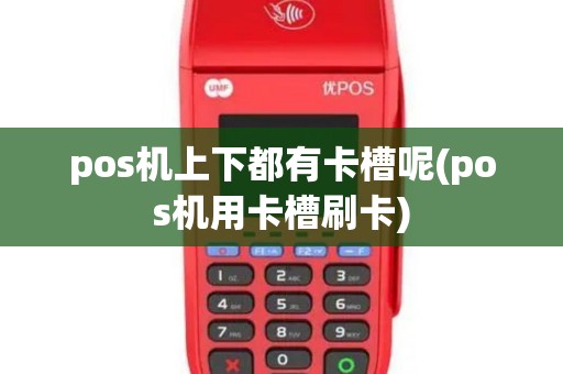 pos机上下都有卡槽呢(pos机用卡槽刷卡)