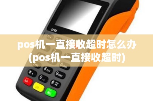 pos机一直接收超时怎么办(pos机一直接收超时)