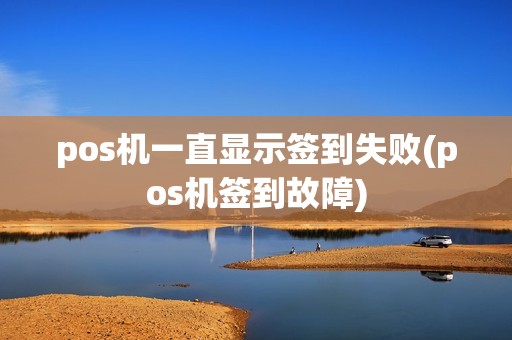 pos机一直显示签到失败(pos机签到故障)