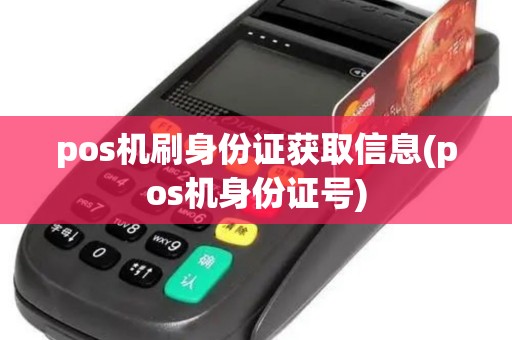 pos机刷身份证获取信息(pos机身份证号)