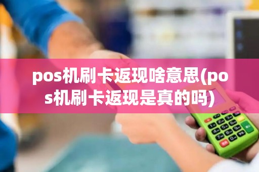 pos机刷卡返现啥意思(pos机刷卡返现是真的吗)