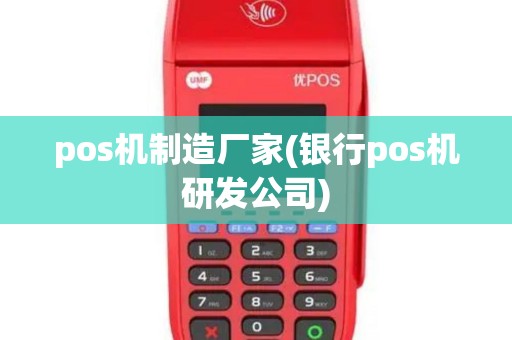 pos机制造厂家(银行pos机研发公司)