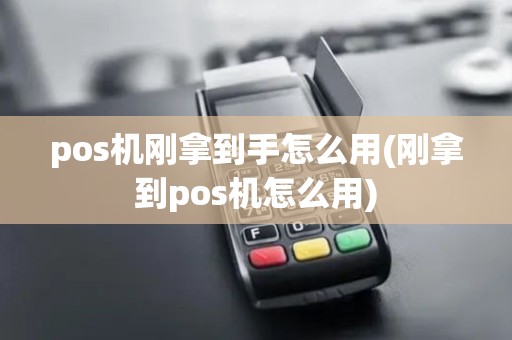 pos机刚拿到手怎么用(刚拿到pos机怎么用)