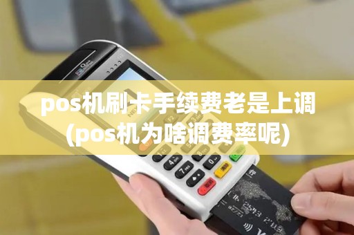 pos机刷卡手续费老是上调(pos机为啥调费率呢)