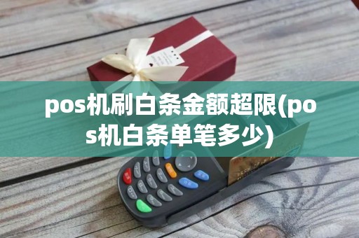 pos机刷白条金额超限(pos机白条单笔多少)