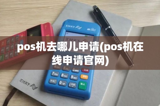pos机去哪儿申请(pos机在线申请官网)