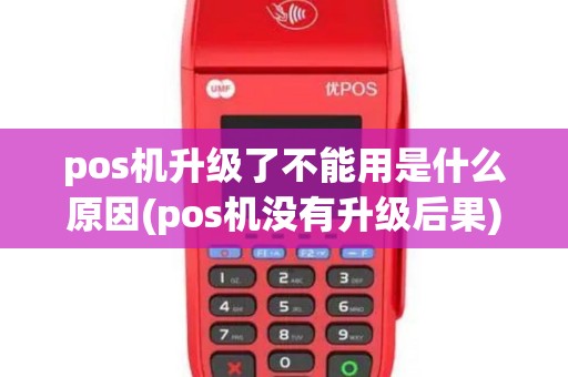 pos机升级了不能用是什么原因(pos机没有升级后果)