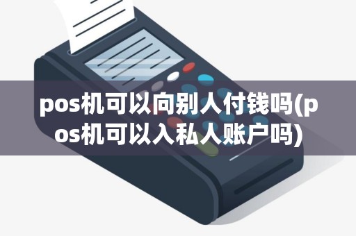 pos机可以向别人付钱吗(pos机可以入私人账户吗)