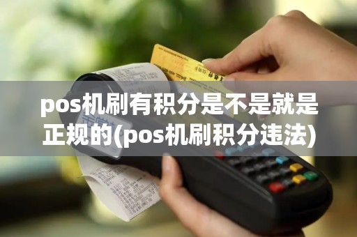 pos机刷有积分是不是就是正规的(pos机刷积分违法)
