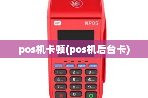 pos机卡顿(pos机后台卡)