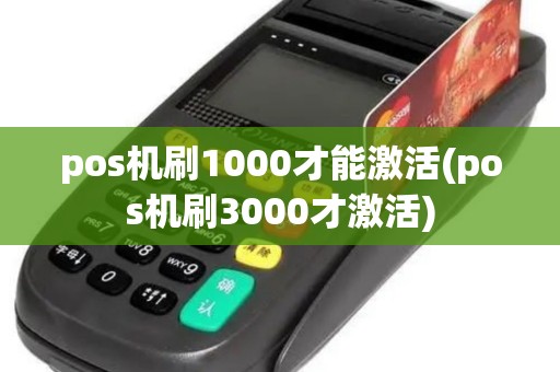 pos机刷1000才能激活(pos机刷3000才激活)