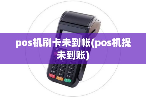 pos机刷卡未到帐(pos机提未到账)