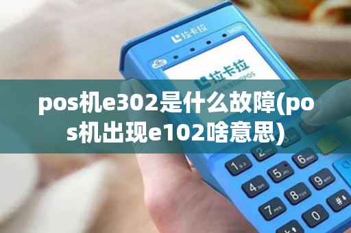 pos机e302是什么故障(pos机出现e102啥意思)