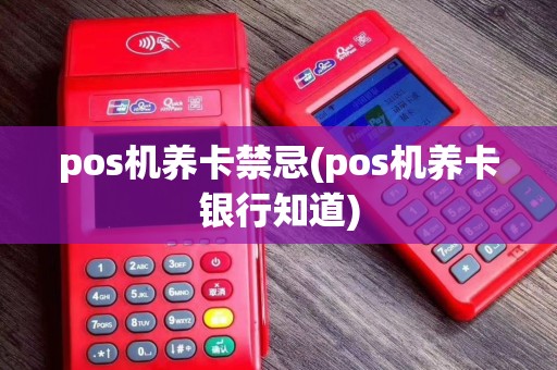 pos机养卡禁忌(pos机养卡银行知道)