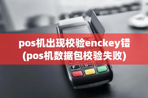 pos机出现校验enckey错(pos机数据包校验失败)