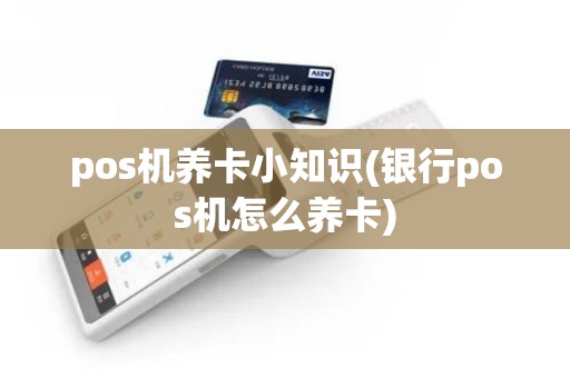 pos机养卡小知识(银行pos机怎么养卡)