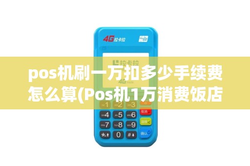 pos机刷一万扣多少手续费怎么算(Pos机1万消费饭店)
