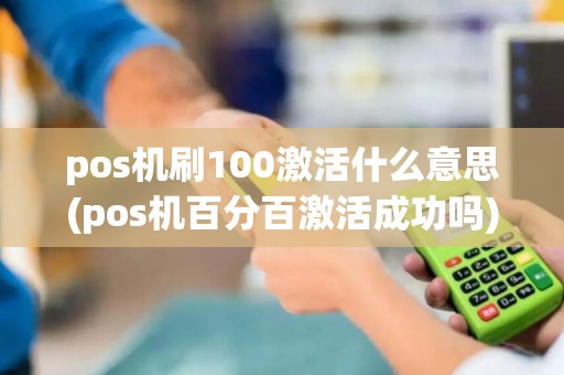 pos机刷100激活什么意思(pos机百分百激活成功吗)