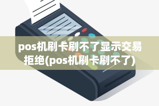 pos机刷卡刷不了显示交易拒绝(pos机刷卡刷不了)