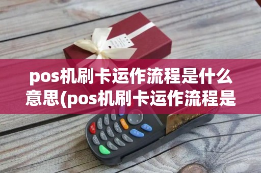 pos机刷卡运作流程是什么意思(pos机刷卡运作流程是什么)