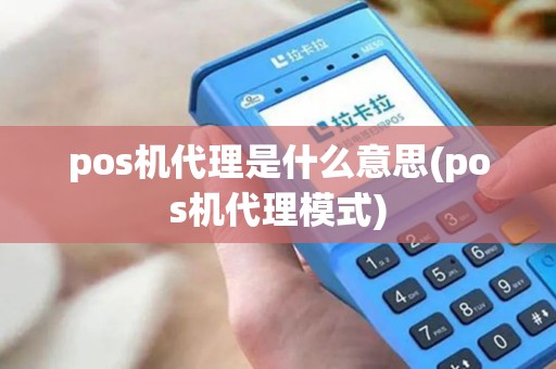 pos机代理是什么意思(pos机代理模式)