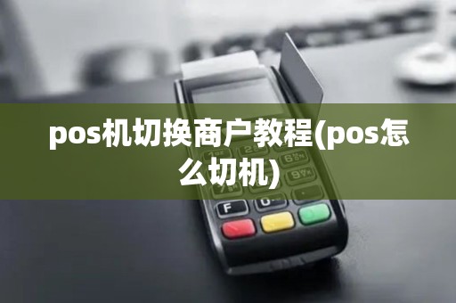 pos机切换商户教程(pos怎么切机)