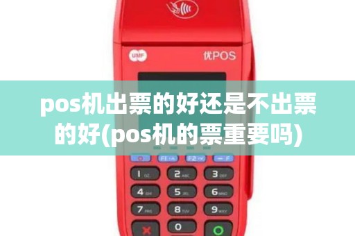 pos机出票的好还是不出票的好(pos机的票重要吗)