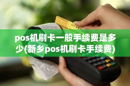 pos机刷卡一般手续费是多少(新乡pos机刷卡手续费)