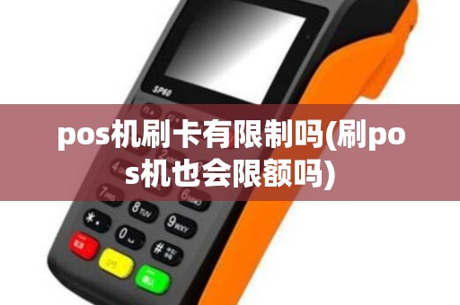 pos机刷卡有限制吗(刷pos机也会限额吗)